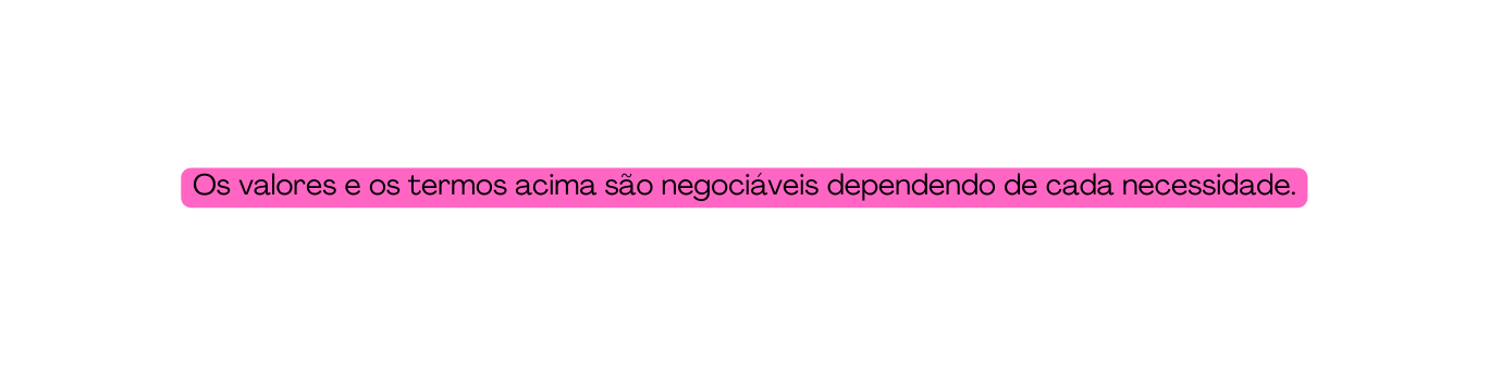 Os valores e os termos acima são negociáveis dependendo de cada necessidade